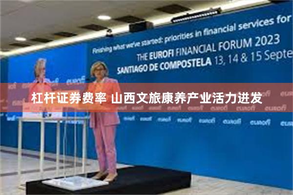 杠杆证券费率 山西文旅康养产业活力迸发