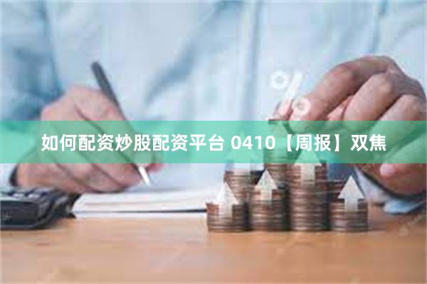 如何配资炒股配资平台 0410【周报】双焦