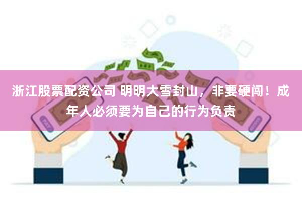 浙江股票配资公司 明明大雪封山，非要硬闯！成年人必须要为自己的行为负责