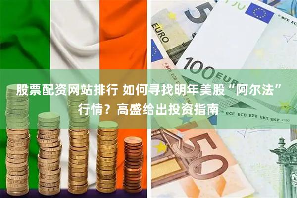 股票配资网站排行 如何寻找明年美股“阿尔法”行情？高盛给出投资指南