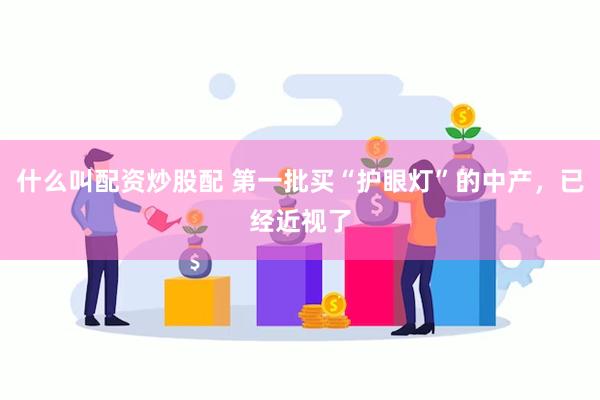 什么叫配资炒股配 第一批买“护眼灯”的中产，已经近视了