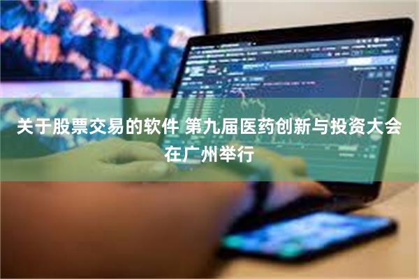 关于股票交易的软件 第九届医药创新与投资大会在广州举行
