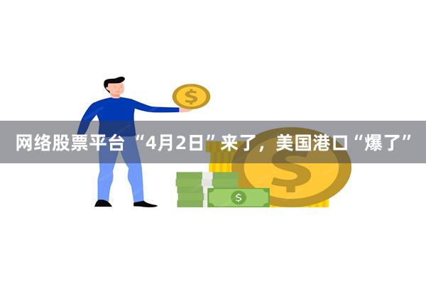 网络股票平台 “4月2日”来了，美国港口“爆了”