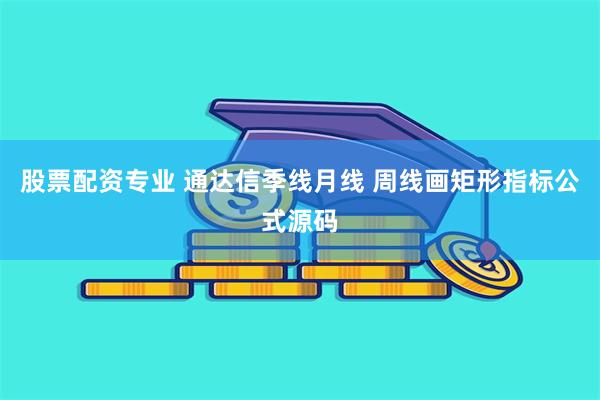 股票配资专业 通达信季线月线 周线画矩形指标公式源码