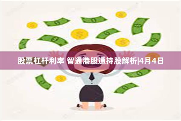 股票杠杆利率 智通港股通持股解析|4月4日