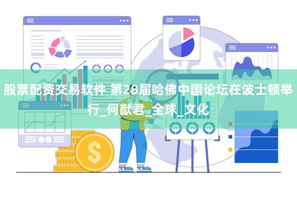 股票配资交易软件 第28届哈佛中国论坛在波士顿举行_何猷君_全球_文化