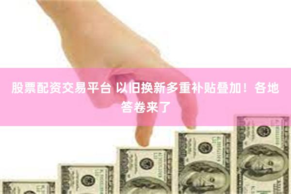 股票配资交易平台 以旧换新多重补贴叠加！各地答卷来了
