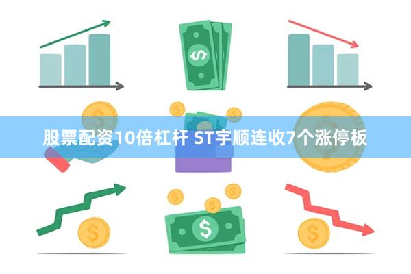 股票配资10倍杠杆 ST宇顺连收7个涨停板