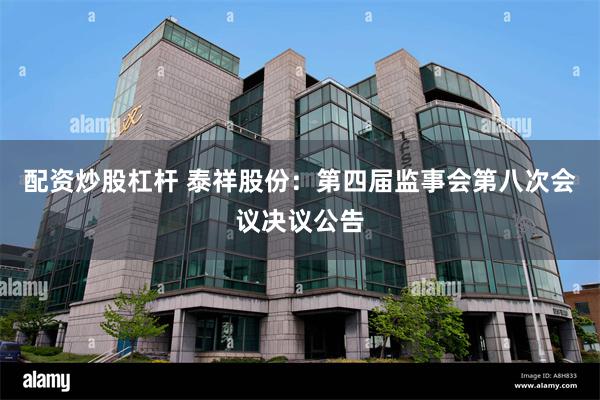 配资炒股杠杆 泰祥股份：第四届监事会第八次会议决议公告