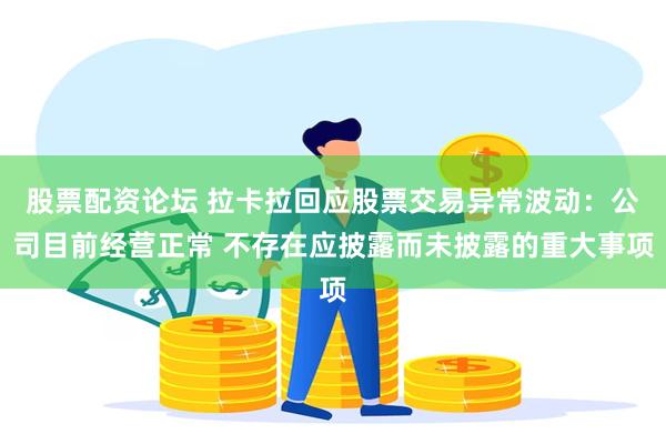 股票配资论坛 拉卡拉回应股票交易异常波动：公司目前经营正常 不存在应披露而未披露的重大事项