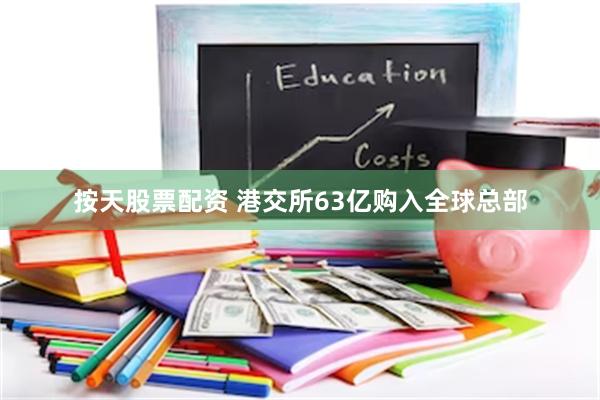 按天股票配资 港交所63亿购入全球总部