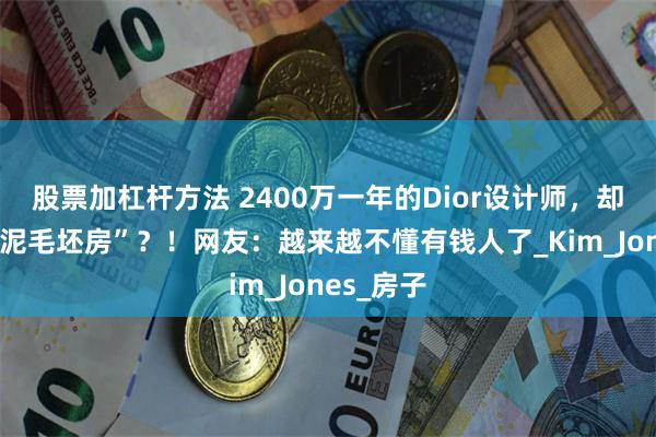 股票加杠杆方法 2400万一年的Dior设计师，却住在“水泥毛坯房”？！网友：越来越不懂有钱人了_Kim_Jones_房子