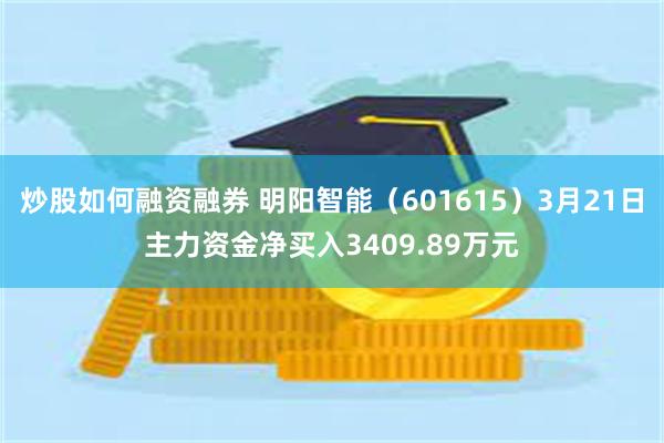 炒股如何融资融券 明阳智能（601615）3月21日主力资金净买入3409.89万元
