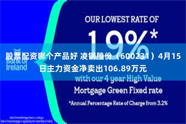 股票配资哪个产品好 凌钢股份（600231）4月15日主力资金净卖出106.89万元