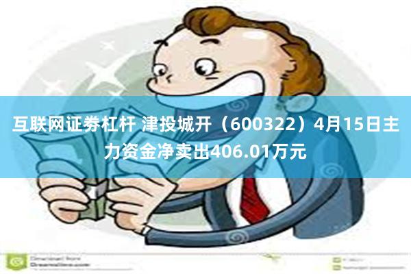 互联网证劵杠杆 津投城开（600322）4月15日主力资金净卖出406.01万元