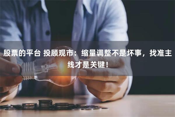股票的平台 投顾观市：缩量调整不是坏事，找准主线才是关键！
