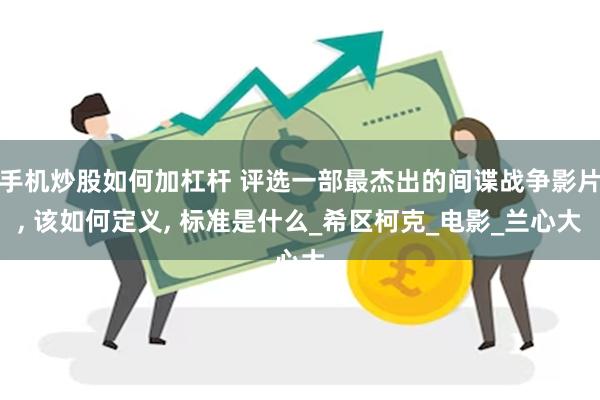 手机炒股如何加杠杆 评选一部最杰出的间谍战争影片, 该如何定义, 标准是什么_希区柯克_电影_兰心大