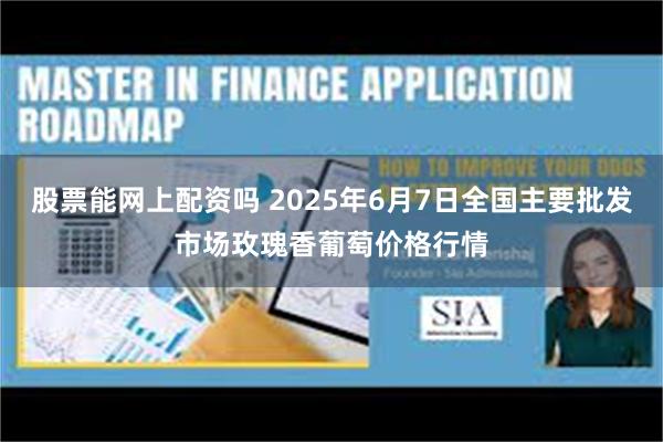 股票能网上配资吗 2025年6月7日全国主要批发市场玫瑰香葡萄价格行情