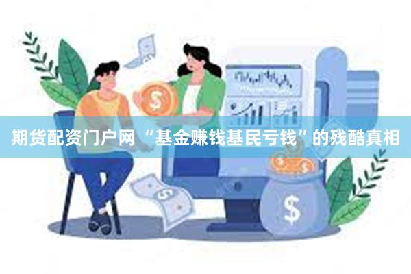 期货配资门户网 “基金赚钱基民亏钱”的残酷真相