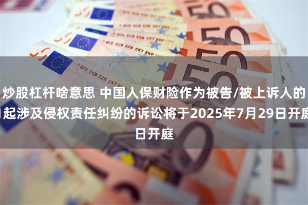 炒股杠杆啥意思 中国人保财险作为被告/被上诉人的1起涉及侵权责任纠纷的诉讼将于2025年7月29日开庭