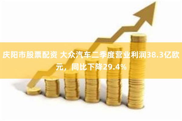 庆阳市股票配资 大众汽车二季度营业利润38.3亿欧元，同比下降29.4%