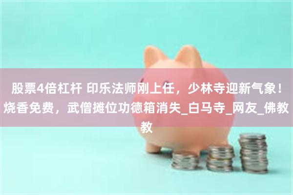 股票4倍杠杆 印乐法师刚上任，少林寺迎新气象！烧香免费，武僧摊位功德箱消失_白马寺_网友_佛教