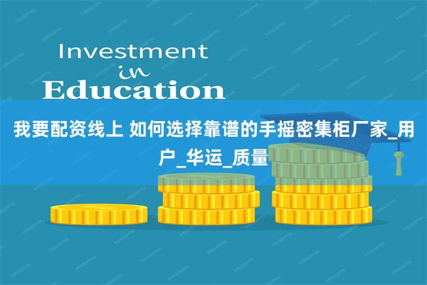 我要配资线上 如何选择靠谱的手摇密集柜厂家_用户_华运_质量