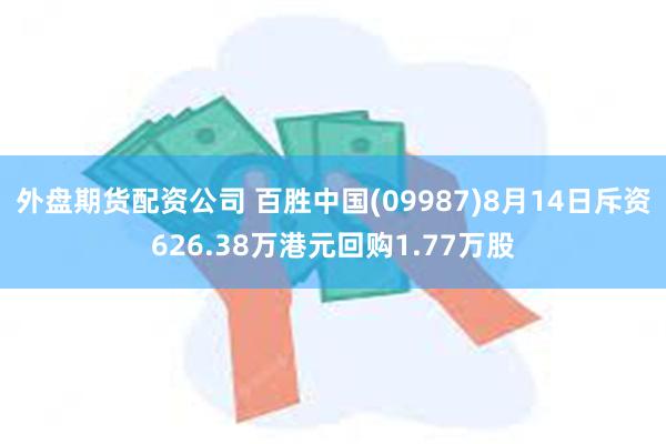 外盘期货配资公司 百胜中国(09987)8月14日斥资626.38万港元回购1.77万股