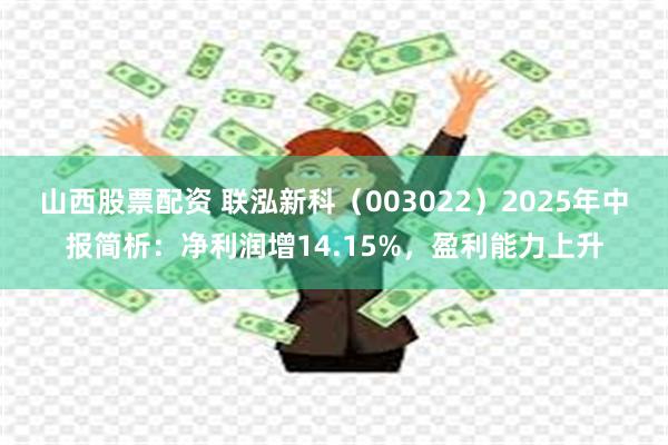 山西股票配资 联泓新科（003022）2025年中报简析：净利润增14.15%，盈利能力上升