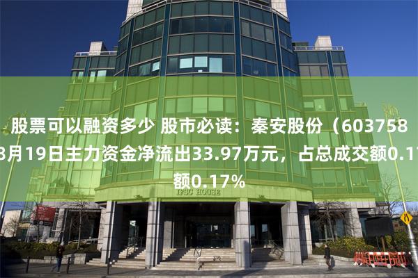 股票可以融资多少 股市必读：秦安股份（603758）8月19日主力资金净流出33.97万元，占总成交额0.17%