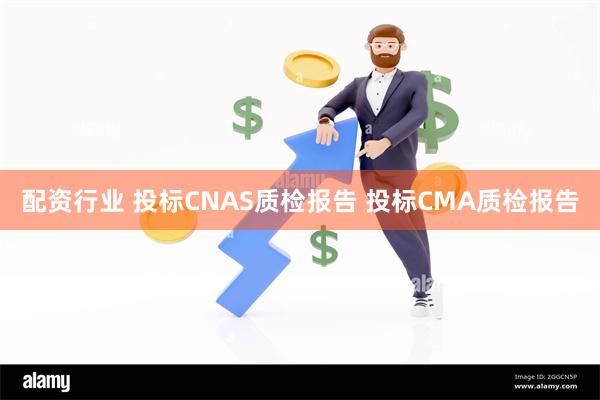 配资行业 投标CNAS质检报告 投标CMA质检报告