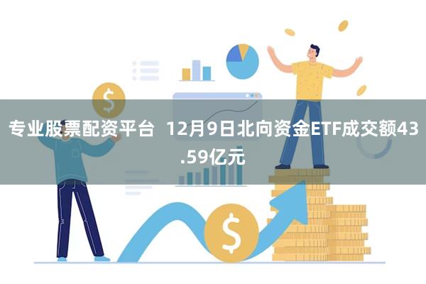 专业股票配资平台  12月9日北向资金ETF成交额43.59亿元